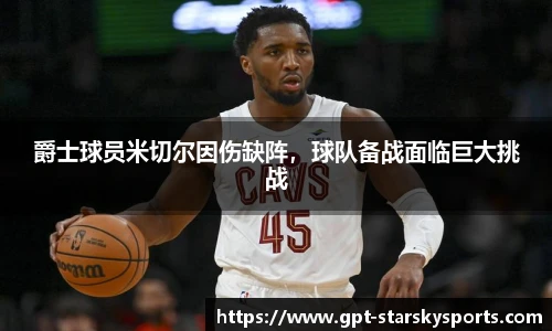 爵士球员米切尔因伤缺阵，球队备战面临巨大挑战