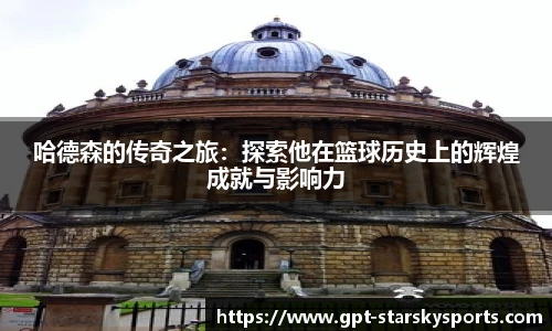 哈德森的传奇之旅:探索他在篮球历史上的辉煌成就与影响力 哈德森的传奇之旅:探索他在篮球历史上的辉煌成就与影响力