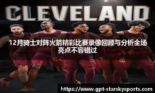12月骑士对阵火箭精彩比赛录像回顾与分析全场亮点不容错过 12月骑士对阵火箭精彩比赛录像回顾与分析全场亮点不容错过