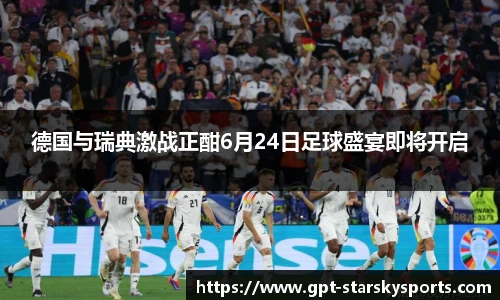 德国与瑞典激战正酣6月24日足球盛宴即将开启